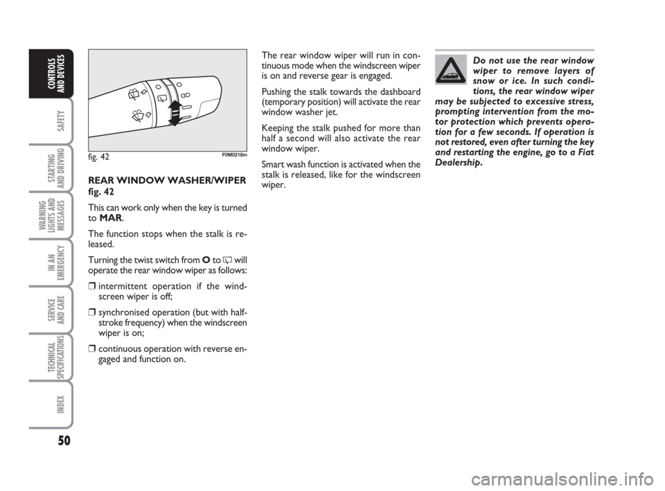 FIAT GRANDE PUNTO 2009 199 / 1.G Owners Manual 50
SAFETY
STARTING 
AND DRIVING
WARNING
LIGHTS AND
MESSAGES
IN AN
EMERGENCY
SERVICE 
AND CARE
TECHNICAL
SPECIFICATIONS
INDEX
CONTROLS
AND DEVICES
REAR WINDOW WASHER/WIPER
fig. 42
This can work only wh