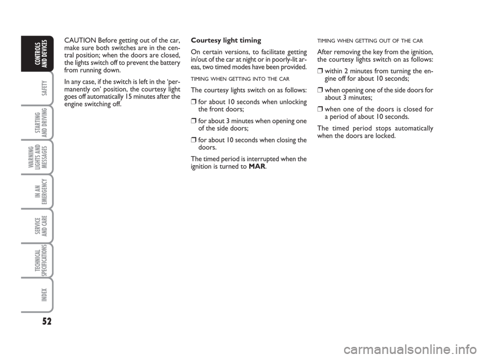 FIAT GRANDE PUNTO 2009 199 / 1.G Owners Manual 52
SAFETY
STARTING 
AND DRIVING
WARNING
LIGHTS AND
MESSAGES
IN AN
EMERGENCY
SERVICE 
AND CARE
TECHNICAL
SPECIFICATIONS
INDEX
CONTROLS
AND DEVICES
Courtesy light timing 
On certain versions, to facilit