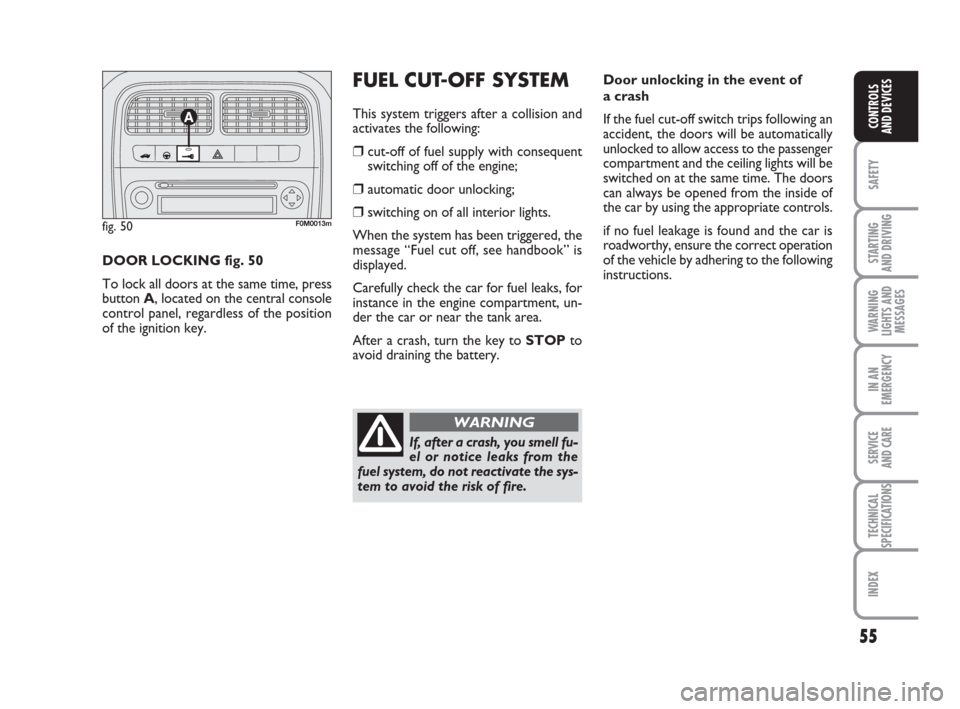FIAT GRANDE PUNTO 2009 199 / 1.G Owners Manual 55
SAFETY
STARTING 
AND DRIVING
WARNING
LIGHTS AND
MESSAGES
IN AN
EMERGENCY
SERVICE 
AND CARE
TECHNICAL
SPECIFICATIONS
INDEX
CONTROLS
AND DEVICES
Door unlocking in the event of 
a crash
If the fuel cu