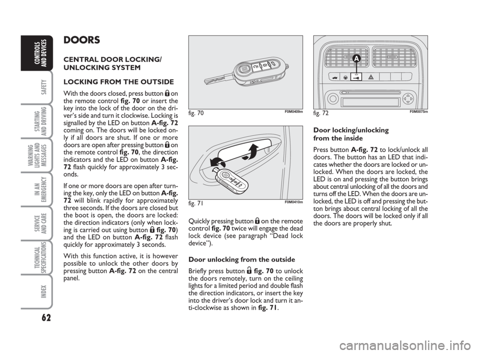 FIAT GRANDE PUNTO 2009 199 / 1.G Owners Manual 62
SAFETY
STARTING 
AND DRIVING
WARNING
LIGHTS AND
MESSAGES
IN AN
EMERGENCY
SERVICE 
AND CARE
TECHNICAL
SPECIFICATIONS
INDEX
CONTROLS
AND DEVICES
DOORS
CENTRAL DOOR LOCKING/
UNLOCKING SYSTEM
LOCKING F