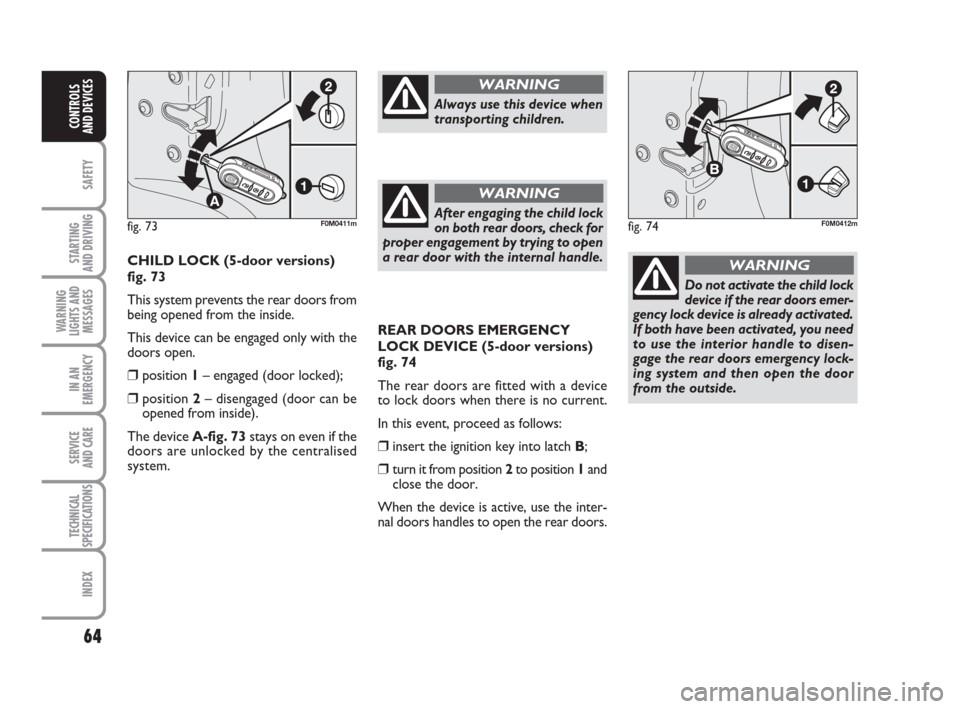 FIAT GRANDE PUNTO 2009 199 / 1.G Owners Manual 64
SAFETY
STARTING 
AND DRIVING
WARNING
LIGHTS AND
MESSAGES
IN AN
EMERGENCY
SERVICE 
AND CARE
TECHNICAL
SPECIFICATIONS
INDEX
CONTROLS
AND DEVICES
REAR DOORS EMERGENCY
LOCK DEVICE (5-door versions)
fig