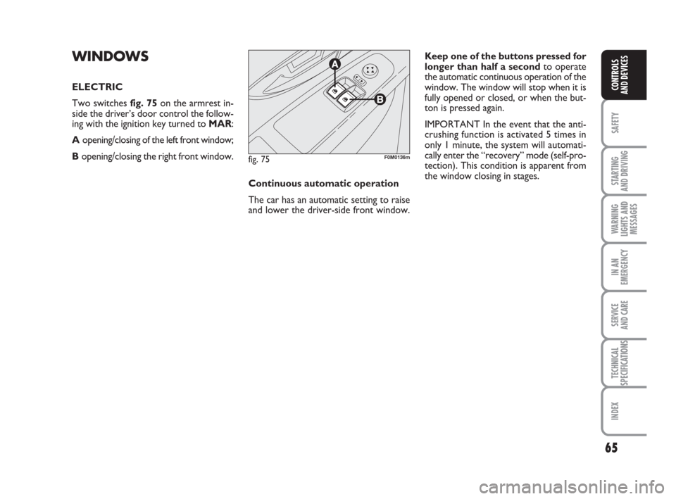 FIAT GRANDE PUNTO 2009 199 / 1.G Owners Manual 65
SAFETY
STARTING 
AND DRIVING
WARNING
LIGHTS AND
MESSAGES
IN AN
EMERGENCY
SERVICE 
AND CARE
TECHNICAL
SPECIFICATIONS
INDEX
CONTROLS
AND DEVICES
WINDOWS
ELECTRIC
Two switches fig. 75on the armrest in