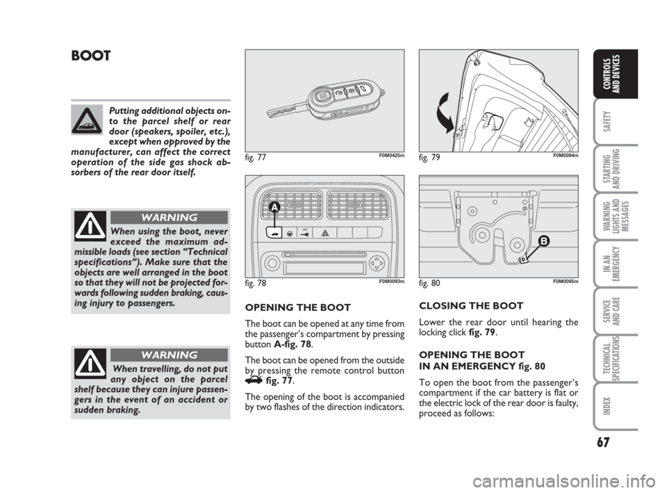 FIAT GRANDE PUNTO 2009 199 / 1.G Owners Manual 67
SAFETY
STARTING 
AND DRIVING
WARNING
LIGHTS AND
MESSAGES
IN AN
EMERGENCY
SERVICE 
AND CARE
TECHNICAL
SPECIFICATIONS
INDEX
CONTROLS
AND DEVICES
fig. 80F0M0095m
BOOT
OPENING THE BOOT
The boot can be 
