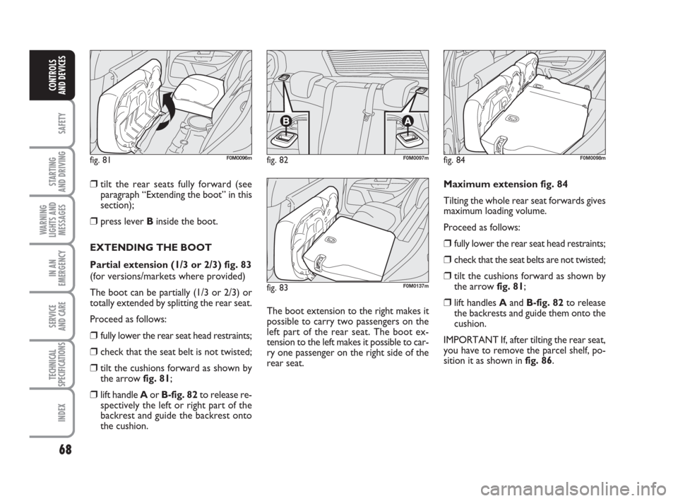 FIAT GRANDE PUNTO 2009 199 / 1.G Owners Manual 68
SAFETY
STARTING 
AND DRIVING
WARNING
LIGHTS AND
MESSAGES
IN AN
EMERGENCY
SERVICE 
AND CARE
TECHNICAL
SPECIFICATIONS
INDEX
CONTROLS
AND DEVICES
❒tilt the rear seats fully forward (see
paragraph �