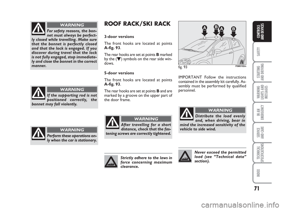 FIAT GRANDE PUNTO 2009 199 / 1.G Manual PDF 71
SAFETY
STARTING 
AND DRIVING
WARNING
LIGHTS AND
MESSAGES
IN AN
EMERGENCY
SERVICE 
AND CARE
TECHNICAL
SPECIFICATIONS
INDEX
CONTROLS
AND DEVICES
For safety reasons, the bon-
net must always be perfec