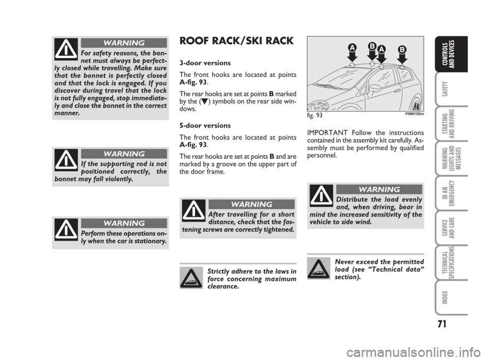 FIAT GRANDE PUNTO 2009 199 / 1.G Owners Manual 71
SAFETY
STARTING 
AND DRIVING
WARNING
LIGHTS AND
MESSAGES
IN AN
EMERGENCY
SERVICE 
AND CARE
TECHNICAL
SPECIFICATIONS
INDEX
CONTROLS
AND DEVICES
For safety reasons, the bon-
net must always be perfec