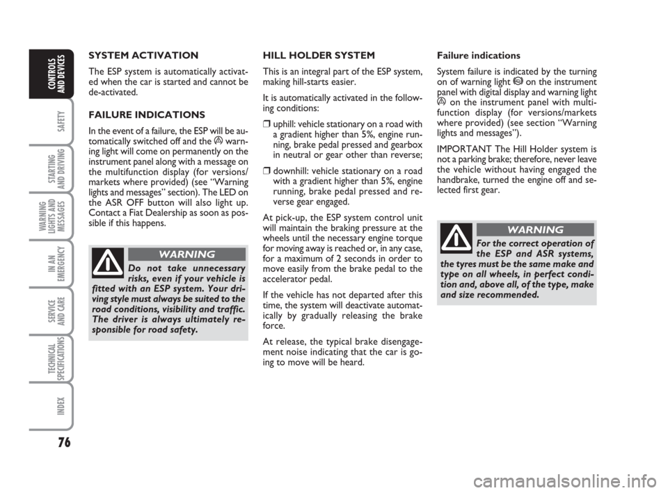 FIAT GRANDE PUNTO 2009 199 / 1.G User Guide 76
SAFETY
STARTING 
AND DRIVING
WARNING
LIGHTS AND
MESSAGES
IN AN
EMERGENCY
SERVICE 
AND CARE
TECHNICAL
SPECIFICATIONS
INDEX
CONTROLS
AND DEVICES
SYSTEM ACTIVATION 
The ESP system is automatically act