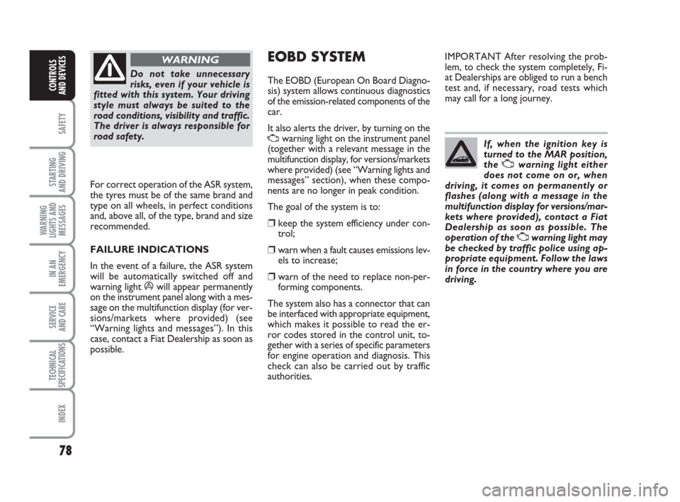 FIAT GRANDE PUNTO 2009 199 / 1.G Owners Manual 78
SAFETY
STARTING 
AND DRIVING
WARNING
LIGHTS AND
MESSAGES
IN AN
EMERGENCY
SERVICE 
AND CARE
TECHNICAL
SPECIFICATIONS
INDEX
CONTROLS
AND DEVICES
Do not take unnecessary
risks, even if your vehicle is