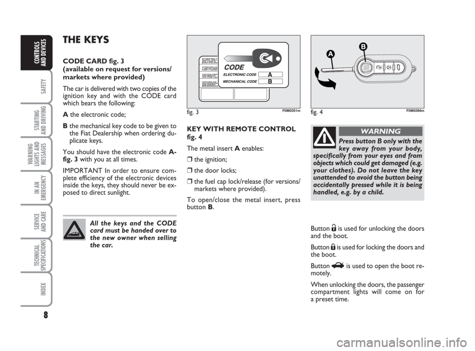 FIAT GRANDE PUNTO 2009 199 / 1.G Owners Manual 8
SAFETY
STARTING 
AND DRIVING
WARNING
LIGHTS AND
MESSAGES
IN AN
EMERGENCY
SERVICE 
AND CARE
TECHNICAL
SPECIFICATIONS
INDEX
CONTROLS
AND DEVICES
KEY WITH REMOTE CONTROL
fig. 4
The metal insert Aenable