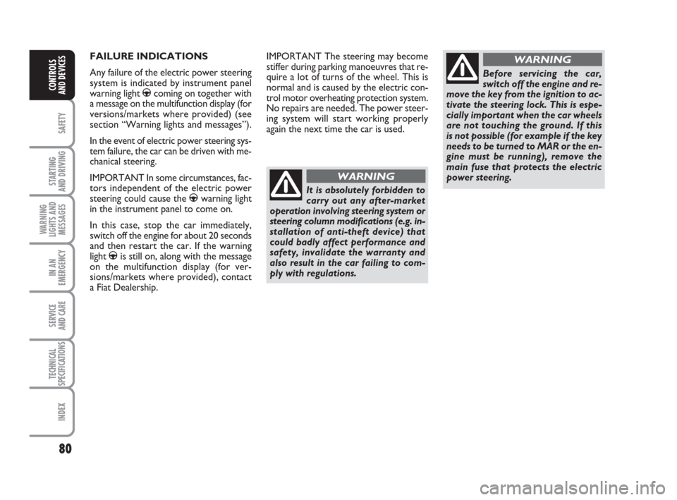 FIAT GRANDE PUNTO 2009 199 / 1.G Owners Manual 80
SAFETY
STARTING 
AND DRIVING
WARNING
LIGHTS AND
MESSAGES
IN AN
EMERGENCY
SERVICE 
AND CARE
TECHNICAL
SPECIFICATIONS
INDEX
CONTROLS
AND DEVICES
FAILURE INDICATIONS
Any failure of the electric power 