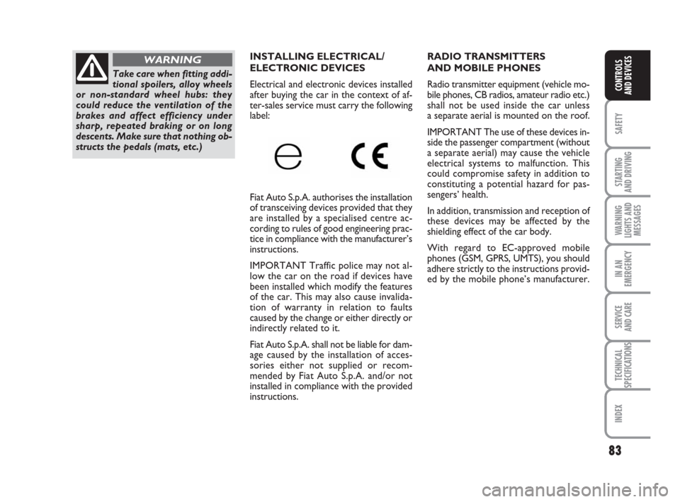 FIAT GRANDE PUNTO 2009 199 / 1.G Owners Manual 83
SAFETY
STARTING 
AND DRIVING
WARNING
LIGHTS AND
MESSAGES
IN AN
EMERGENCY
SERVICE 
AND CARE
TECHNICAL
SPECIFICATIONS
INDEX
CONTROLS
AND DEVICES
RADIO TRANSMITTERS 
AND MOBILE PHONES 
Radio transmitt