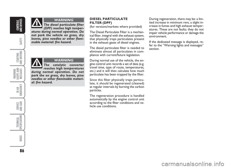 FIAT GRANDE PUNTO 2009 199 / 1.G Owners Manual 86
SAFETY
STARTING 
AND DRIVING
WARNING
LIGHTS AND
MESSAGES
IN AN
EMERGENCY
SERVICE 
AND CARE
TECHNICAL
SPECIFICATIONS
INDEX
CONTROLS
AND DEVICES
The catalytic converter
reaches high temperatures
duri