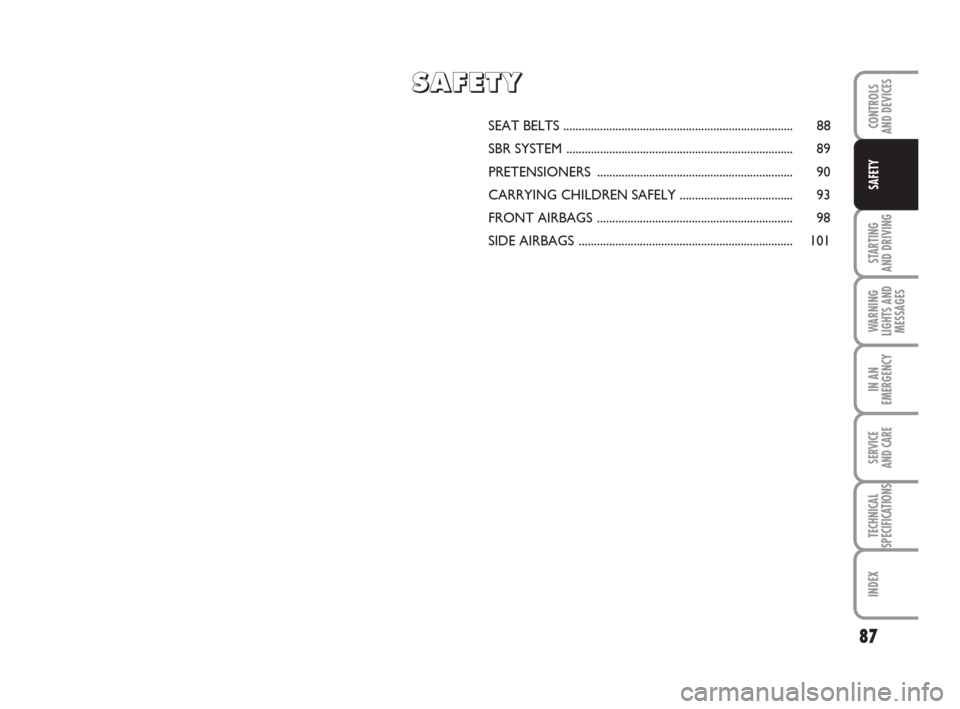 FIAT GRANDE PUNTO 2009 199 / 1.G Owners Manual 87
STARTING 
AND DRIVING
WARNING
LIGHTS AND
MESSAGES
IN AN
EMERGENCY
SERVICE 
AND CARE
TECHNICAL
SPECIFICATIONS
INDEX
CONTROLS
AND DEVICES
SAFETY
SEAT BELTS ...........................................