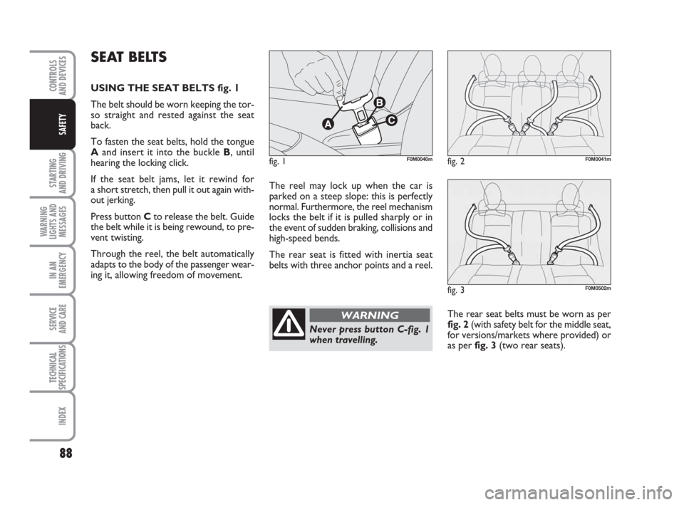 FIAT GRANDE PUNTO 2009 199 / 1.G Owners Manual 88
STARTING 
AND DRIVING
WARNING
LIGHTS AND
MESSAGES
IN AN
EMERGENCY
SERVICE 
AND CARE
TECHNICAL
SPECIFICATIONS
INDEX
CONTROLS
AND DEVICES
SAFETY
The reel may lock up when the car is
parked on a steep