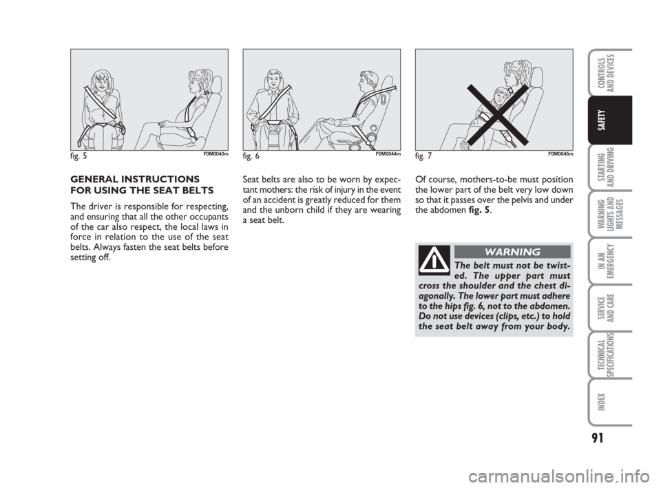 FIAT GRANDE PUNTO 2009 199 / 1.G Owners Manual GENERAL INSTRUCTIONS 
FOR USING THE SEAT BELTS
The driver is responsible for respecting,
and ensuring that all the other occupants
of the car also respect, the local laws in
force in relation to the u