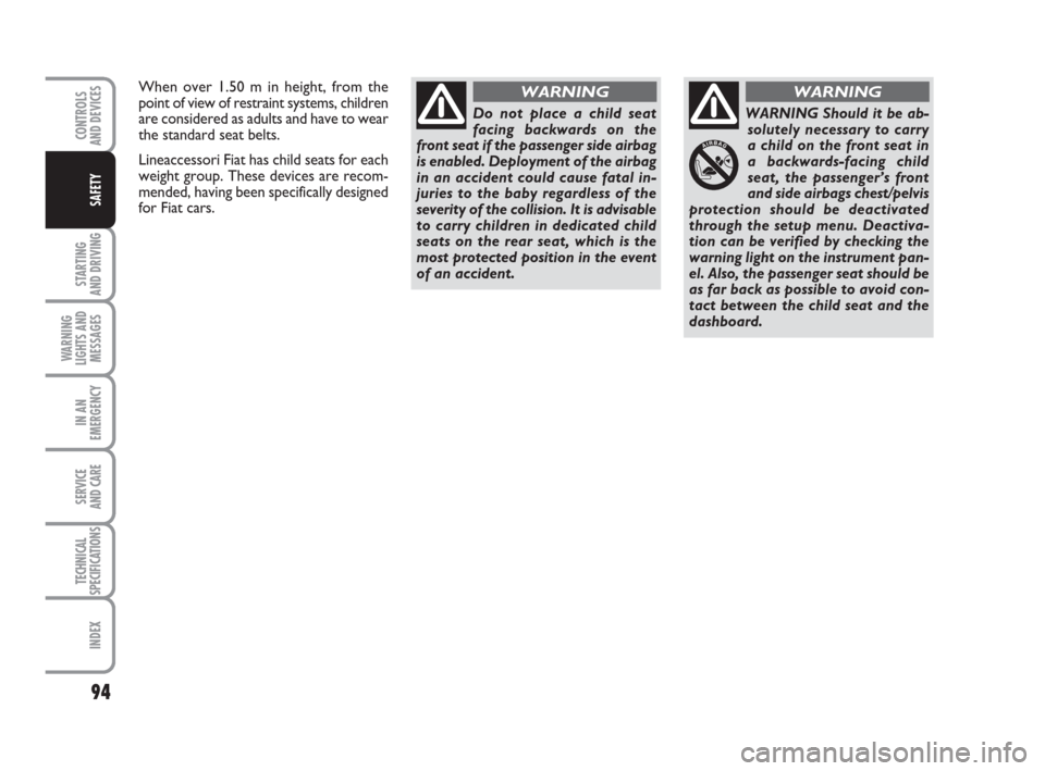 FIAT GRANDE PUNTO 2009 199 / 1.G Owners Manual 94
STARTING 
AND DRIVING
WARNING
LIGHTS AND
MESSAGES
IN AN
EMERGENCY
SERVICE 
AND CARE
TECHNICAL
SPECIFICATIONS
INDEX
CONTROLS
AND DEVICES
SAFETY
Do not place a child seat
facing backwards on the
fron