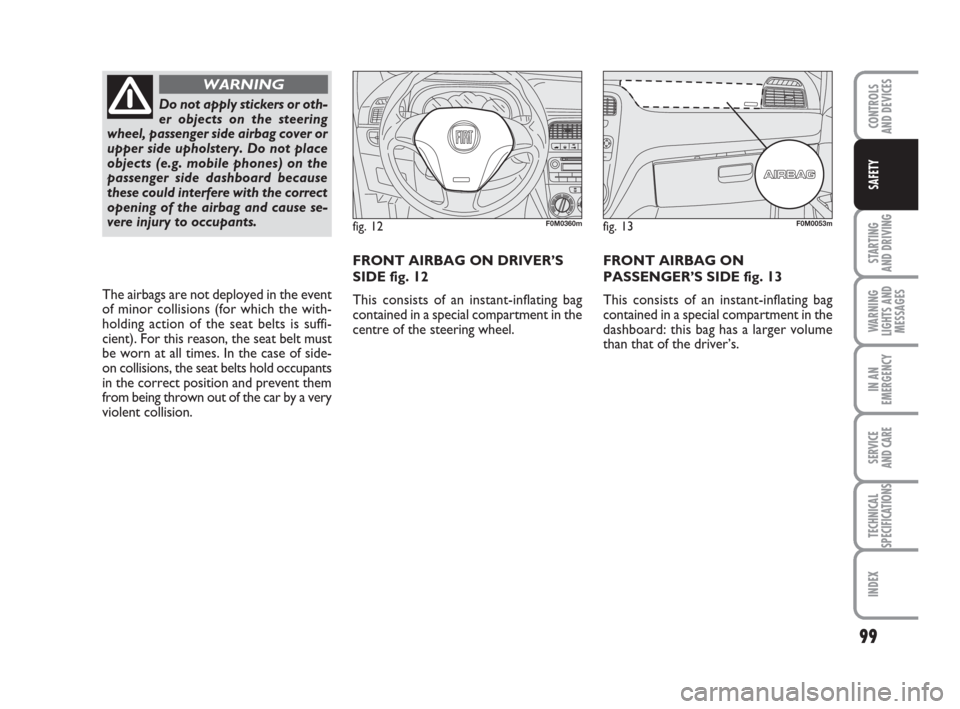 FIAT GRANDE PUNTO 2009 199 / 1.G Owners Manual 99
STARTING 
AND DRIVING
WARNING
LIGHTS AND
MESSAGES
IN AN
EMERGENCY
SERVICE 
AND CARE
TECHNICAL
SPECIFICATIONS
INDEX
CONTROLS
AND DEVICES
SAFETY
FRONT AIRBAG ON
PASSENGER’S SIDE fig. 13
This consis