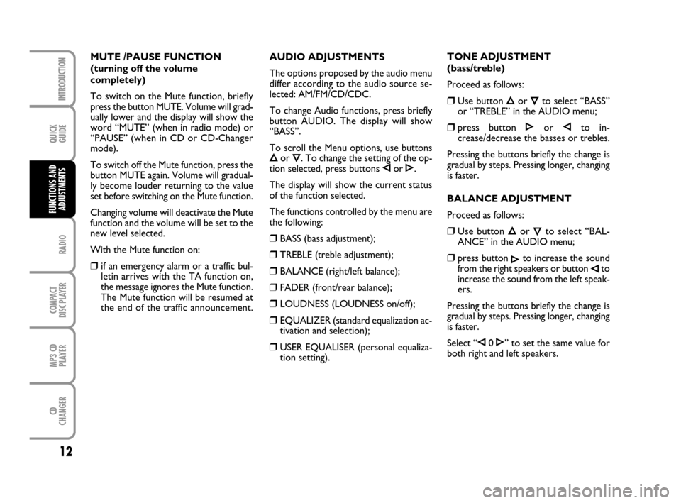 FIAT GRANDE PUNTO 2009 199 / 1.G Radio CD MP3 Manual QUICK
GUIDE
12
RADIO
COMPACT
DISC PLAYER
MP3 CD
PLAYER
CD
CHANGER
INTRODUCTION
FUNCTIONS AND
ADJUSTMENTS
AUDIO ADJUSTMENTS
The options proposed by the audio menu
differ according to the audio source s