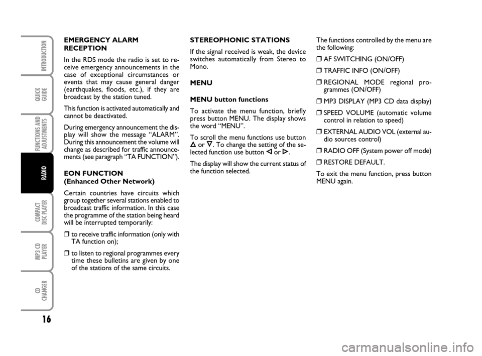 FIAT GRANDE PUNTO 2009 199 / 1.G Radio CD MP3 Manual QUICK
GUIDE
16
FUNCTIONS AND
ADJUSTMENTS
COMPACT
DISC PLAYER
MP3 CD
PLAYER
CD
CHANGER
INTRODUCTION
RADIO
EMERGENCY ALARM 
RECEPTION
In the RDS mode the radio is set to re-
ceive emergency announcement