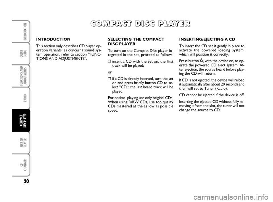 FIAT GRANDE PUNTO 2009 199 / 1.G Radio CD MP3 Manual QUICK
GUIDE
20
FUNCTIONS AND
ADJUSTMENTS
RADIO
MP3 CD
PLAYER
CD
CHANGER
INTRODUCTION
COMPACT
DISC PLAYER
SELECTING THE COMPACT
DISC PLAYER
To turn on the Compact Disc player in-
tegrated in the set, p