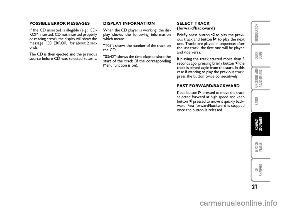 FIAT GRANDE PUNTO 2009 199 / 1.G Radio CD MP3 Manual 21
QUICK
GUIDE
FUNCTIONS AND
ADJUSTMENTS
RADIO
MP3 CD
PLAYER
CD
CHANGER
INTRODUCTION
COMPACT
DISC PLAYER
POSSIBLE ERROR MESSAGES
If the CD inserted is illegible (e.g.: CD-
ROM inserted, CD not inserte