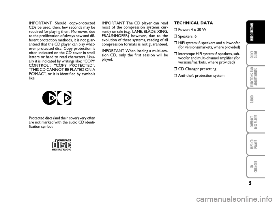FIAT GRANDE PUNTO 2009 199 / 1.G Radio CD MP3 Manual 5
QUICK
GUIDE
FUNCTIONS AND
ADJUSTMENTS
RADIO
COMPACT
DISC PLAYER
MP3 CD
PLAYER
CD
CHANGER
INTRODUCTION
IMPORTANT The CD player can read
most of the compression systems cur-
rently on sale (e.g.: LAME