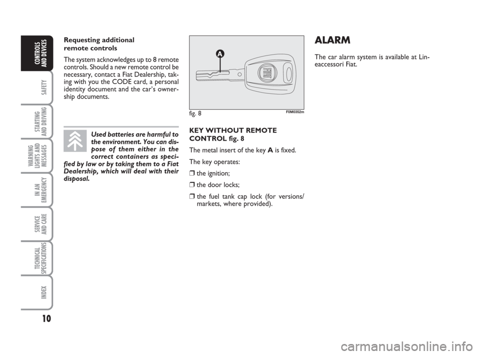 FIAT GRANDE PUNTO 2010 199 / 1.G Owners Manual 10
SAFETY
STARTING 
AND DRIVING
WARNING
LIGHTS AND
MESSAGES
IN AN
EMERGENCY
SERVICE 
AND CARE
TECHNICAL
SPECIFICATIONS
INDEX
CONTROLS 
AND DEVICES
KEY WITHOUT REMOTE
CONTROL fig. 8
The metal insert of