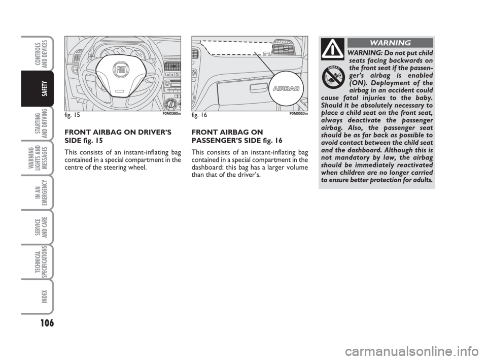 FIAT GRANDE PUNTO 2010 199 / 1.G Owners Manual 106
STARTING 
AND DRIVING
WARNING
LIGHTS AND
MESSAGES
IN AN
EMERGENCY
SERVICE 
AND CARE
TECHNICAL
SPECIFICATIONS
INDEX
CONTROLS 
AND DEVICES
SAFETY
WARNING: Do not put child
seats facing backwards on
