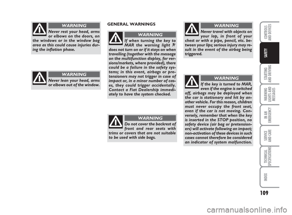 FIAT GRANDE PUNTO 2010 199 / 1.G Owners Manual 109
STARTING 
AND DRIVING
WARNING
LIGHTS AND
MESSAGES
IN AN
EMERGENCY
SERVICE 
AND CARE
TECHNICAL
SPECIFICATIONS
INDEX
CONTROLS 
AND DEVICES
SAFETY
Never rest your head, arms
or elbows on the doors, o