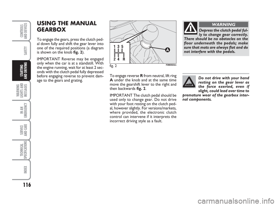 FIAT GRANDE PUNTO 2010 199 / 1.G Owners Manual 116
SAFETY
WARNING
LIGHTS AND
MESSAGES
IN AN
EMERGENCY
SERVICE 
AND CARE
TECHNICAL
SPECIFICATIONS
INDEX
CONTROLS 
AND DEVICES
STARTING 
AND DRIVING
USING THE MANUAL
GEARBOX
To engage the gears, press 