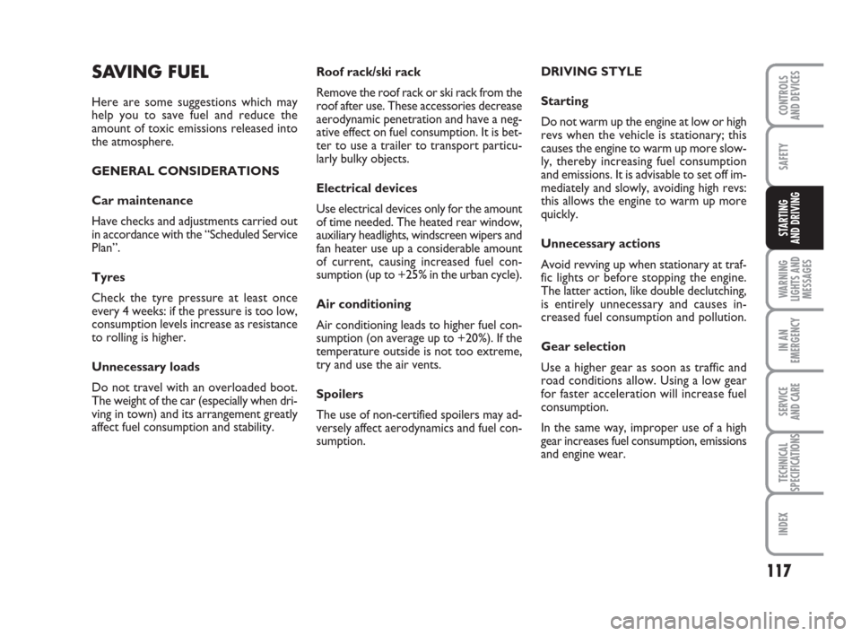 FIAT GRANDE PUNTO 2010 199 / 1.G Owners Manual 117
SAFETY
WARNING
LIGHTS AND
MESSAGES
IN AN
EMERGENCY
SERVICE 
AND CARE
TECHNICAL
SPECIFICATIONS
INDEX
CONTROLS 
AND DEVICES
STARTING 
AND DRIVING
Roof rack/ski rack
Remove the roof rack or ski rack 
