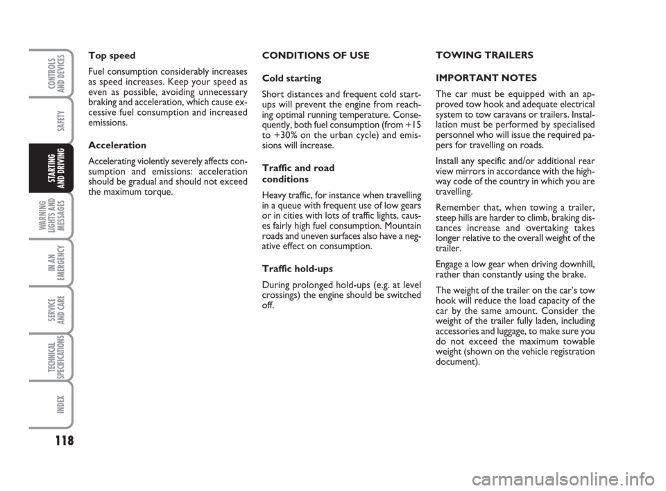 FIAT GRANDE PUNTO 2010 199 / 1.G Owners Manual 118
SAFETY
WARNING
LIGHTS AND
MESSAGES
IN AN
EMERGENCY
SERVICE 
AND CARE
TECHNICAL
SPECIFICATIONS
INDEX
CONTROLS 
AND DEVICES
STARTING 
AND DRIVING
CONDITIONS OF USE
Cold starting
Short distances and 