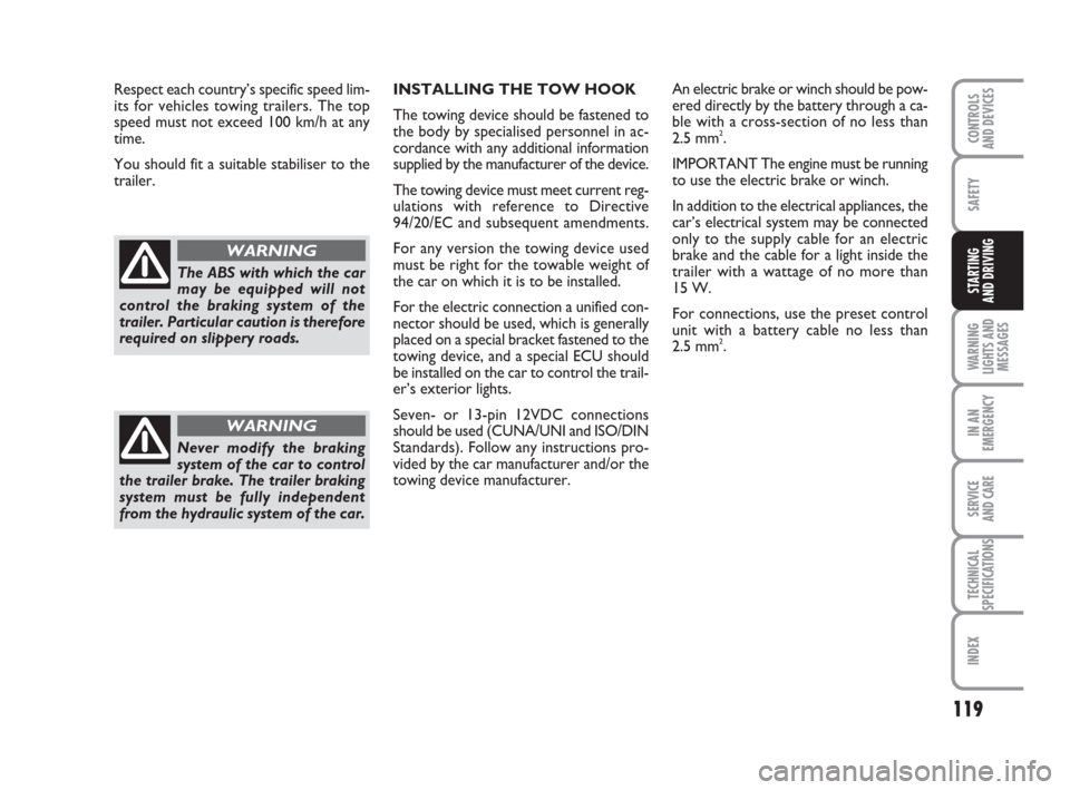 FIAT GRANDE PUNTO 2010 199 / 1.G Service Manual 119
SAFETY
WARNING
LIGHTS AND
MESSAGES
IN AN
EMERGENCY
SERVICE 
AND CARE
TECHNICAL
SPECIFICATIONS
INDEX
CONTROLS 
AND DEVICES
STARTING 
AND DRIVING
INSTALLING THE TOW HOOK
The towing device should be 