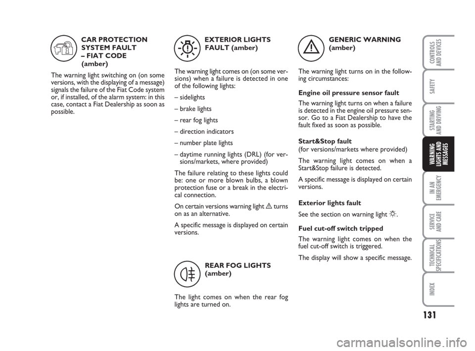 FIAT GRANDE PUNTO 2010 199 / 1.G Owners Manual 131
SAFETY
STARTING 
AND DRIVING
IN AN
EMERGENCY
SERVICE 
AND CARE
TECHNICAL
SPECIFICATIONS
INDEX
CONTROLS 
AND DEVICES
WARNING
LIGHTS AND
MESSAGES
GENERIC WARNING 
(amber)
The warning light turns on 