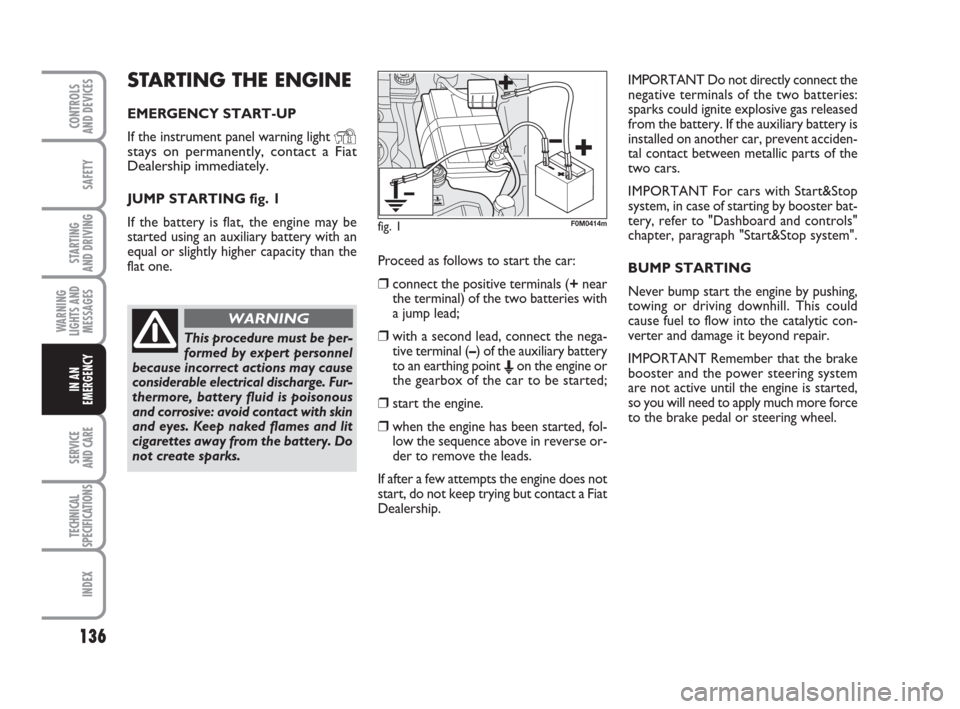 FIAT GRANDE PUNTO 2010 199 / 1.G Workshop Manual 136
SAFETY
STARTING 
AND DRIVING
WARNING
LIGHTS AND
MESSAGES
SERVICE 
AND CARE
TECHNICAL
SPECIFICATIONS
INDEX
CONTROLS 
AND DEVICES
IN AN
EMERGENCY
STARTING THE ENGINE
EMERGENCY START-UP
If the instru