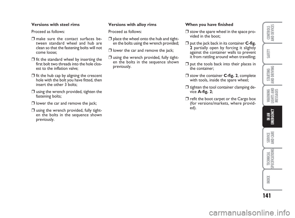 FIAT GRANDE PUNTO 2010 199 / 1.G Owners Manual 141
SAFETY
STARTING 
AND DRIVING
WARNING
LIGHTS AND
MESSAGES
SERVICE 
AND CARE
TECHNICAL
SPECIFICATIONS
INDEX
CONTROLS 
AND DEVICES
IN AN
EMERGENCY
Versions with steel rims
Proceed as follows:
❒make