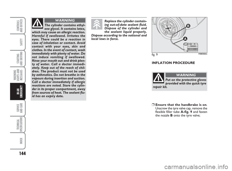 FIAT GRANDE PUNTO 2010 199 / 1.G Owners Manual 144
SAFETY
STARTING 
AND DRIVING
WARNING
LIGHTS AND
MESSAGES
SERVICE 
AND CARE
TECHNICAL
SPECIFICATIONS
INDEX
CONTROLS 
AND DEVICES
IN AN
EMERGENCY
INFLATION PROCEDURE
The cylinder contains ethyl-
ene