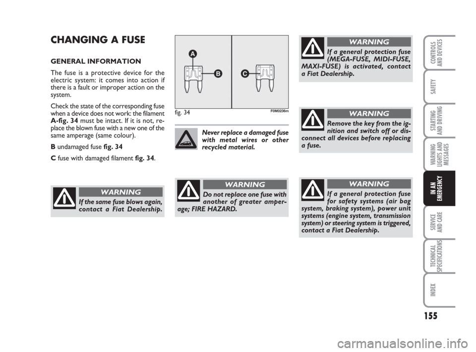 FIAT GRANDE PUNTO 2010 199 / 1.G Workshop Manual 155
SAFETY
STARTING 
AND DRIVING
WARNING
LIGHTS AND
MESSAGES
SERVICE 
AND CARE
TECHNICAL
SPECIFICATIONS
INDEX
CONTROLS 
AND DEVICES
IN AN
EMERGENCY
CHANGING A FUSE
GENERAL INFORMATION
The fuse is a pr