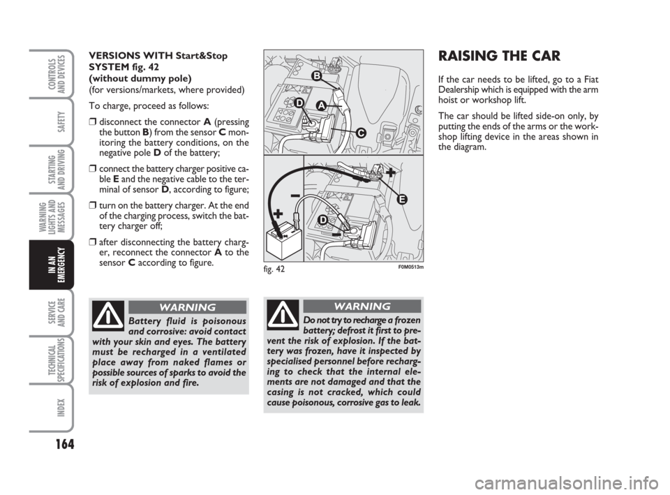 FIAT GRANDE PUNTO 2010 199 / 1.G Owners Manual 164
SAFETY
STARTING 
AND DRIVING
WARNING
LIGHTS AND
MESSAGES
SERVICE 
AND CARE
TECHNICAL
SPECIFICATIONS
INDEX
CONTROLS 
AND DEVICES
IN AN
EMERGENCY
RAISING THE CAR
If the car needs to be lifted, go to