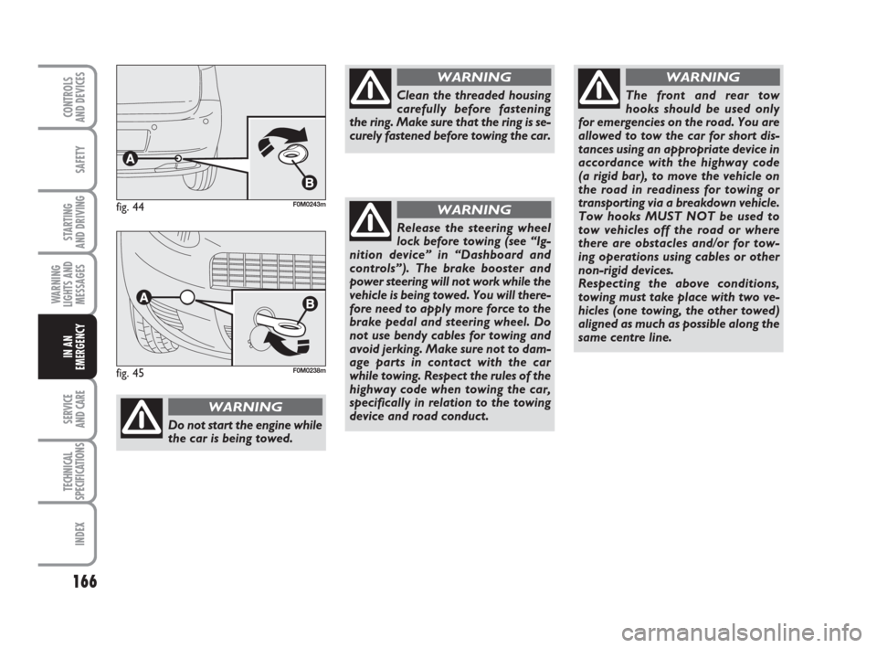 FIAT GRANDE PUNTO 2010 199 / 1.G Owners Manual 166
SAFETY
STARTING 
AND DRIVING
WARNING
LIGHTS AND
MESSAGES
SERVICE 
AND CARE
TECHNICAL
SPECIFICATIONS
INDEX
CONTROLS 
AND DEVICES
IN AN
EMERGENCY
Do not start the engine while
the car is being towed
