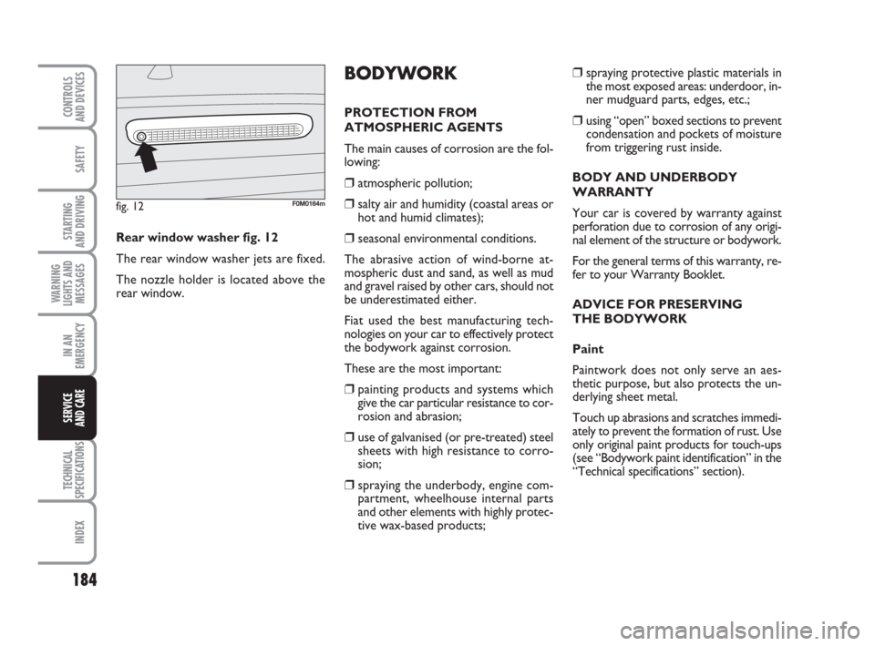 FIAT GRANDE PUNTO 2010 199 / 1.G Manual PDF 184
SAFETY
STARTING 
AND DRIVING
WARNING
LIGHTS AND
MESSAGES
IN AN
EMERGENCY
TECHNICAL
SPECIFICATIONS
INDEX
CONTROLS 
AND DEVICES
SERVICE 
AND CARE
❒spraying protective plastic materials in
the most