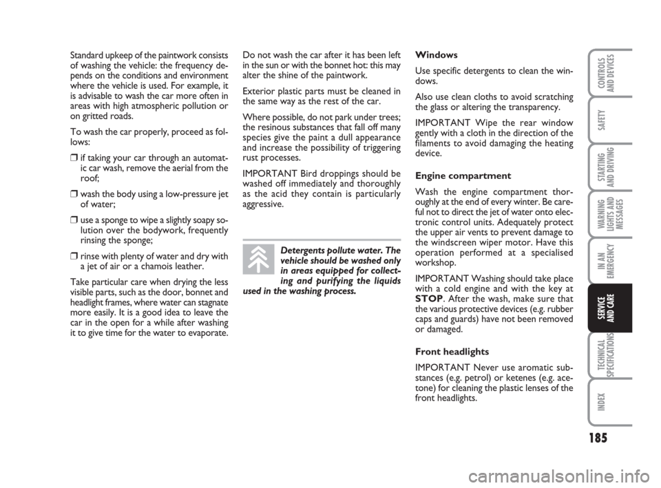 FIAT GRANDE PUNTO 2010 199 / 1.G Owners Manual 185
SAFETY
STARTING 
AND DRIVING
WARNING
LIGHTS AND
MESSAGES
IN AN
EMERGENCY
TECHNICAL
SPECIFICATIONS
INDEX
CONTROLS 
AND DEVICES
SERVICE 
AND CARE
Standard upkeep of the paintwork consists
of washing
