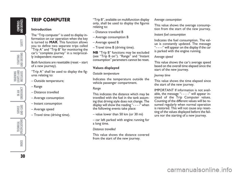 FIAT GRANDE PUNTO 2010 199 / 1.G Owners Manual 30
SAFETY
STARTING 
AND DRIVING
WARNING
LIGHTS AND
MESSAGES
IN AN
EMERGENCY
SERVICE 
AND CARE
TECHNICAL
SPECIFICATIONS
INDEX
CONTROLS 
AND DEVICES
TRIP COMPUTER
Introduction
The “Trip computer” is