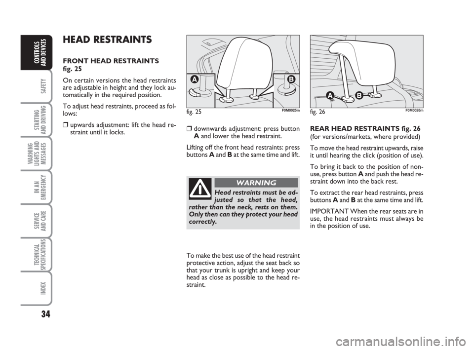 FIAT GRANDE PUNTO 2010 199 / 1.G Owners Manual 34
SAFETY
STARTING 
AND DRIVING
WARNING
LIGHTS AND
MESSAGES
IN AN
EMERGENCY
SERVICE 
AND CARE
TECHNICAL
SPECIFICATIONS
INDEX
CONTROLS 
AND DEVICES
HEAD RESTRAINTS
FRONT HEAD RESTRAINTS 
fig. 25
On cer