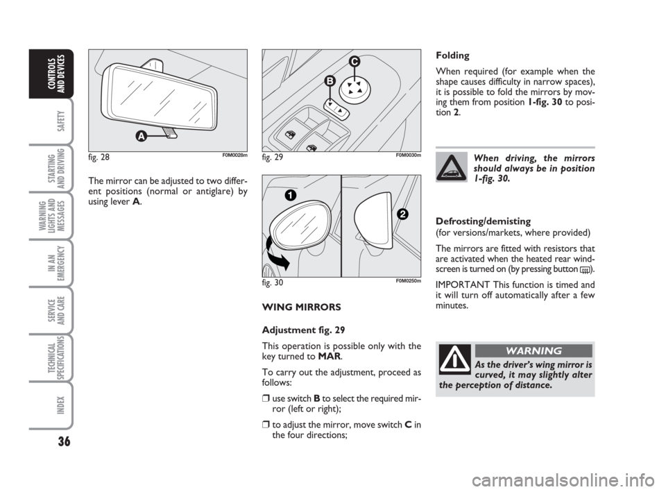 FIAT GRANDE PUNTO 2010 199 / 1.G Owners Guide 36
SAFETY
STARTING 
AND DRIVING
WARNING
LIGHTS AND
MESSAGES
IN AN
EMERGENCY
SERVICE 
AND CARE
TECHNICAL
SPECIFICATIONS
INDEX
CONTROLS 
AND DEVICES
WING MIRRORS
Adjustment fig. 29
This operation is pos