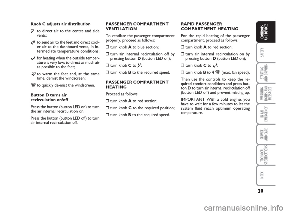 FIAT GRANDE PUNTO 2010 199 / 1.G Owners Manual 39
SAFETY
STARTING 
AND DRIVING
WARNING
LIGHTS AND
MESSAGES
IN AN
EMERGENCY
SERVICE 
AND CARE
TECHNICAL
SPECIFICATIONS
INDEX
CONTROLS 
AND DEVICES
Knob C adjusts air distribution
¶to direct air to th