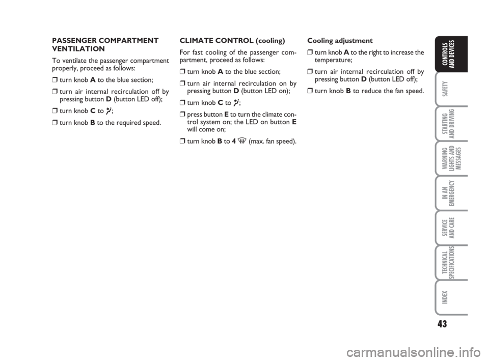 FIAT GRANDE PUNTO 2010 199 / 1.G Service Manual 43
SAFETY
STARTING 
AND DRIVING
WARNING
LIGHTS AND
MESSAGES
IN AN
EMERGENCY
SERVICE 
AND CARE
TECHNICAL
SPECIFICATIONS
INDEX
CONTROLS 
AND DEVICES
PASSENGER COMPARTMENT
VENTILATION
To ventilate the pa