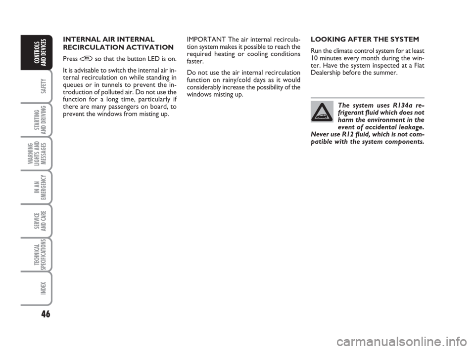 FIAT GRANDE PUNTO 2010 199 / 1.G Service Manual 46
SAFETY
STARTING 
AND DRIVING
WARNING
LIGHTS AND
MESSAGES
IN AN
EMERGENCY
SERVICE 
AND CARE
TECHNICAL
SPECIFICATIONS
INDEX
CONTROLS 
AND DEVICES
LOOKING AFTER THE SYSTEM
Run the climate control syst
