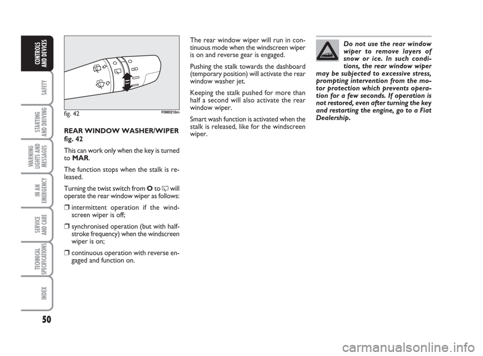 FIAT GRANDE PUNTO 2010 199 / 1.G Workshop Manual 50
SAFETY
STARTING 
AND DRIVING
WARNING
LIGHTS AND
MESSAGES
IN AN
EMERGENCY
SERVICE 
AND CARE
TECHNICAL
SPECIFICATIONS
INDEX
CONTROLS 
AND DEVICES
REAR WINDOW WASHER/WIPER
fig. 42
This can work only w
