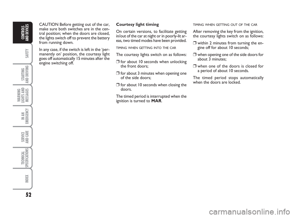 FIAT GRANDE PUNTO 2010 199 / 1.G Owners Manual 52
SAFETY
STARTING 
AND DRIVING
WARNING
LIGHTS AND
MESSAGES
IN AN
EMERGENCY
SERVICE 
AND CARE
TECHNICAL
SPECIFICATIONS
INDEX
CONTROLS 
AND DEVICES
Courtesy light timing 
On certain versions, to facili